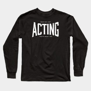 ACTING What I do Long Sleeve T-Shirt